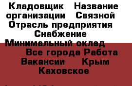 Кладовщик › Название организации ­ Связной › Отрасль предприятия ­ Снабжение › Минимальный оклад ­ 39 000 - Все города Работа » Вакансии   . Крым,Каховское